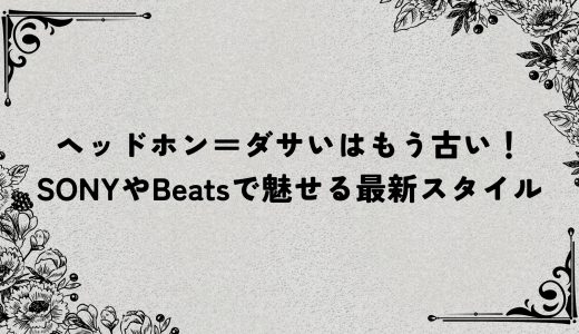 ヘッドホン＝ダサいはもう古い！SONYやBeatsで魅せる最新スタイル
