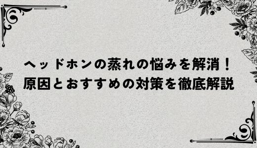 ヘッドホンの蒸れの悩みを解消！原因とおすすめの対策を徹底解説