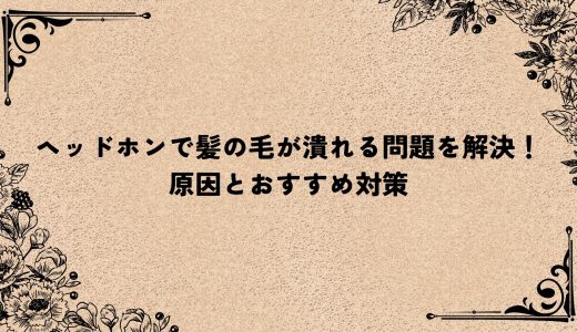 ヘッドホンで髪の毛が潰れる問題を解決！原因とおすすめ対策