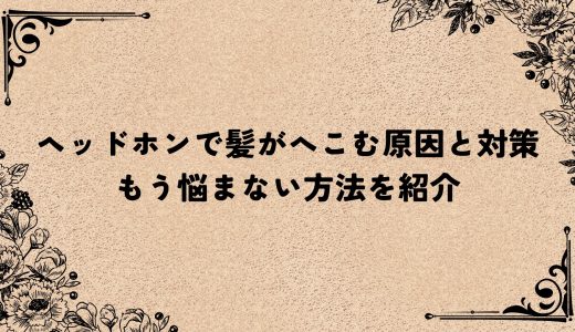 ヘッドホンで髪がへこむ原因と対策｜もう悩まない方法を紹介