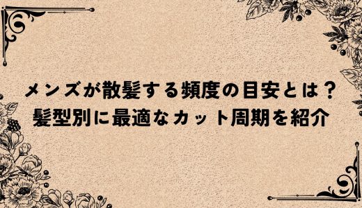 メンズが散髪する頻度の目安とは？髪型別に最適なカット周期を紹介