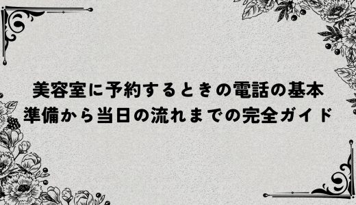 美容室に予約するときの電話の基本｜準備から当日の流れまでの完全ガイド