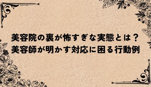 美容院の裏が怖すぎな実態とは？美容師が明かす対応に困る行動例