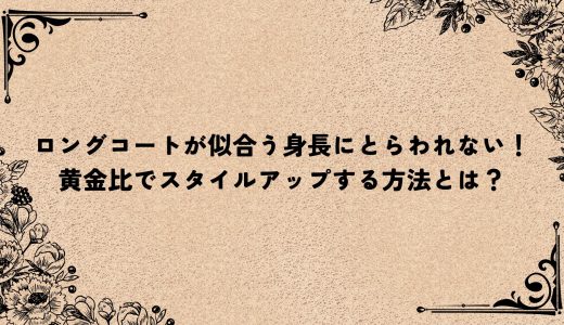ロングコートが似合う身長にとらわれない！黄金比でスタイルアップする方法とは？