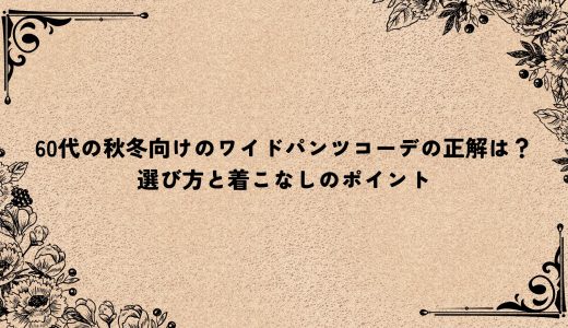 60代の秋冬向けのワイドパンツコーデの正解は？選び方と着こなしのポイント