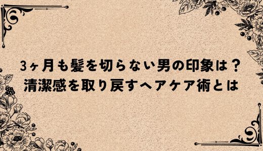 3ヶ月も髪を切らない男の印象は？清潔感を取り戻すヘアケア術とは