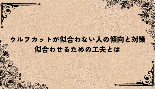 ウルフカットが似合わない人の傾向と対策｜似合わせるための工夫とは