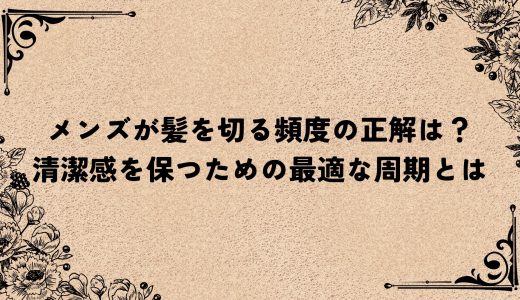 メンズが髪を切る頻度の正解は？清潔感を保つための最適な周期とは