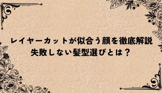 レイヤーカットが似合う顔を徹底解説｜失敗しない髪型選びとは？
