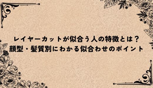 レイヤーカットが似合う人の特徴とは？顔型・髪質別にわかる似合わせのポイント