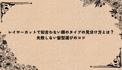 レイヤーカットで似合わない顔のタイプの見分け方とは？失敗しない髪型選びのコツ