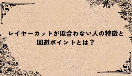 レイヤーカットが似合わない人の特徴と回避ポイントとは？