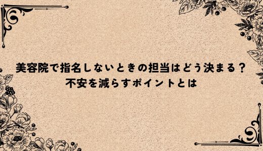 美容院で指名しないときの担当はどう決まる？不安を減らすポイントとは