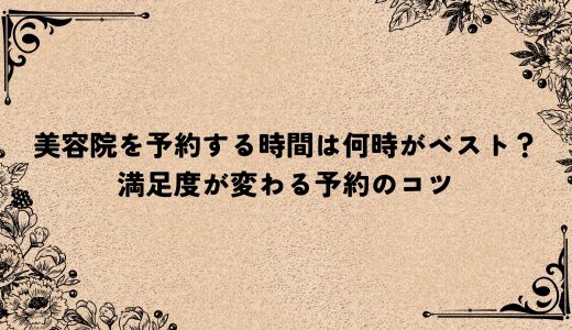 美容院を予約する時間は何時がベスト？満足度が変わる予約のコツ