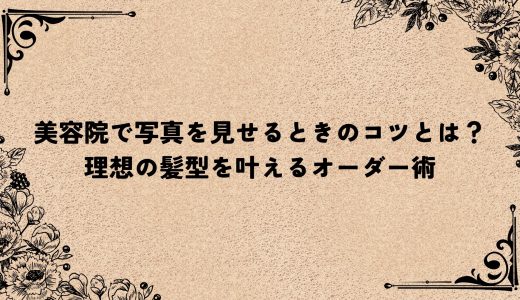 美容院で写真を見せるときのコツとは？理想の髪型を叶えるオーダー術