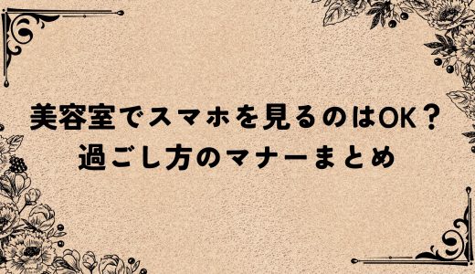 美容室でスマホを見るのはOK？過ごし方のマナーまとめ
