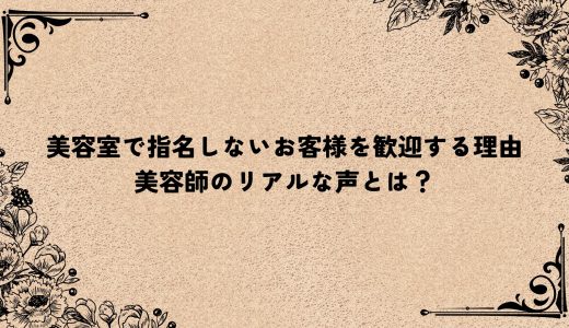 美容室で指名しないお客様を歓迎する理由｜美容師のリアルな声とは？