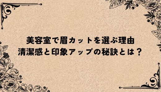 美容室で眉カットを選ぶ理由｜清潔感と印象アップの秘訣とは？