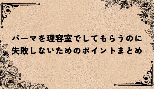 パーマを理容室でしてもらうのに失敗しないためのポイントまとめ