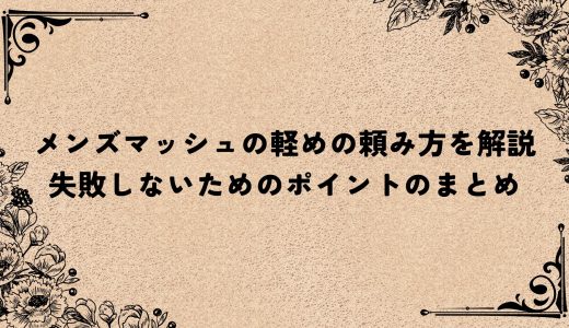 メンズマッシュの軽めの頼み方を解説｜失敗しないためのポイントのまとめ