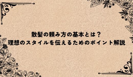 散髪の頼み方の基本とは？理想のスタイルを伝えるためのポイント解説
