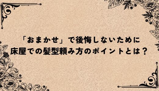 「おまかせ」で後悔しないために：床屋での髪型頼み方のポイントとは？
