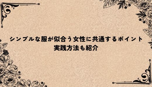 シンプルな服が似合う女性に共通するポイント｜実践方法も紹介