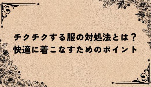 チクチクする服の対処法とは？快適に着こなすためのポイント