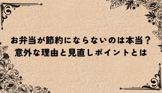 お弁当が節約にならないのは本当？意外な理由と見直しポイントとは