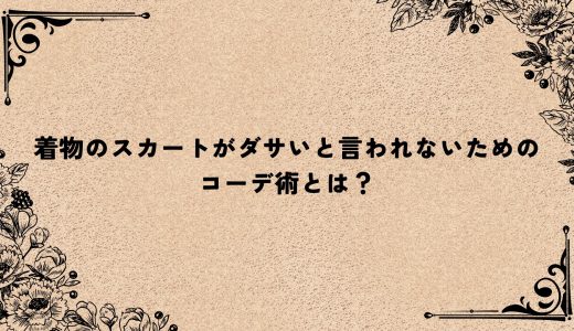 着物のスカートがダサいと言われないためのコーデ術とは？