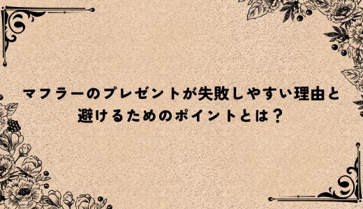 マフラーのプレゼントが失敗しやすい理由と避けるためのポイントとは？