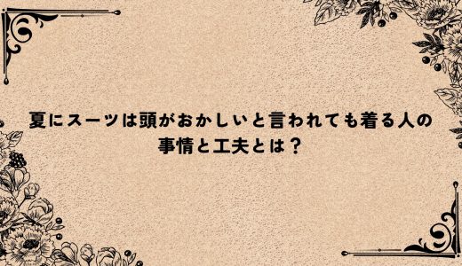 夏にスーツは頭がおかしいと言われても着る人の事情と工夫とは？