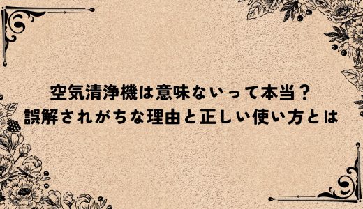 空気清浄機は意味ないって本当？誤解されがちな理由と正しい使い方とは
