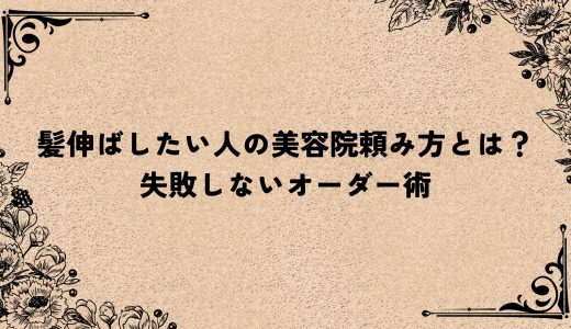 髪伸ばしたい人の美容院頼み方とは？失敗しないオーダー術