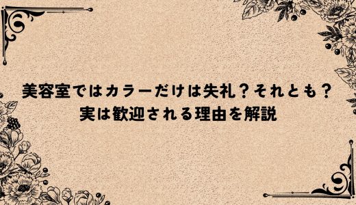 美容室ではカラーだけは失礼？それとも？実は歓迎される理由を解説