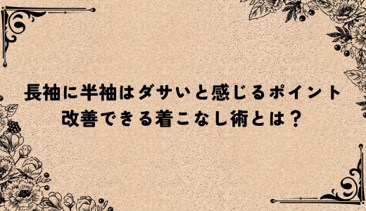 長袖に半袖はダサいと感じるポイント｜改善できる着こなし術とは？