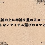 長袖の上に半袖を重ねるコーデ｜失敗しないアイテム選びのコツとは？