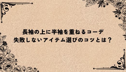 長袖の上に半袖を重ねるコーデ｜失敗しないアイテム選びのコツとは？