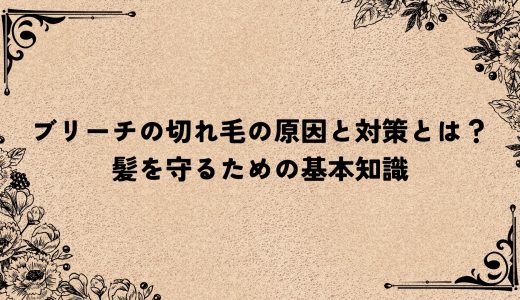 ブリーチの切れ毛の原因と対策とは？髪を守るための基本知識