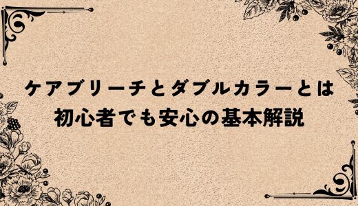 ケアブリーチとダブルカラーとは ｜初心者でも安心の基本解説