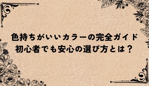 色持ちがいいカラーの完全ガイド｜初心者でも安心の選び方とは？