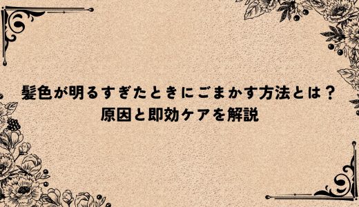 髪色が明るすぎたときにごまかす方法とは？原因と即効ケアを解説