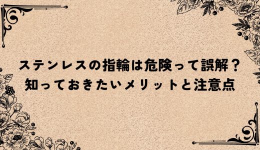 ステンレスの指輪は危険って誤解？知っておきたいメリットと注意点