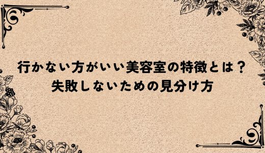 行かない方がいい美容室の特徴とは？失敗しないための見分け方