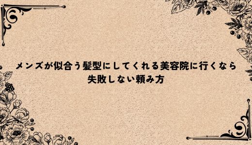 メンズが似合う髪型にしてくれる美容院に行くなら｜失敗しない頼み方