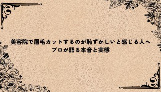 美容院で眉毛カットするのが恥ずかしいと感じる人へ｜プロが語る本音と実態