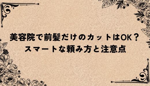 美容院で前髪だけのカットはOK？スマートな頼み方と注意点