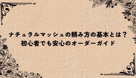 ナチュラルマッシュの頼み方の基本とは？初心者でも安心のオーダーガイド