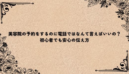 美容院の予約をするのに電話ではなんて言えばいいの？初心者でも安心の伝え方