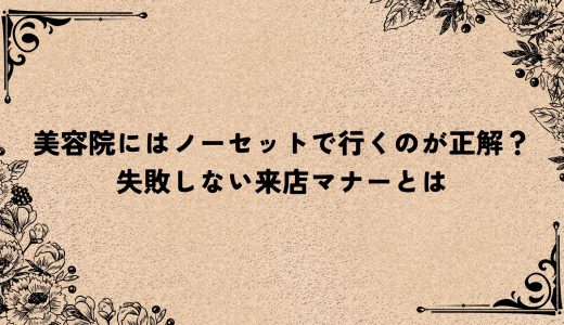 美容院にはノーセットで行くのが正解？失敗しない来店マナーとは